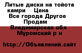 Литые диски на тойота камри. › Цена ­ 14 000 - Все города Другое » Продам   . Владимирская обл.,Муромский р-н